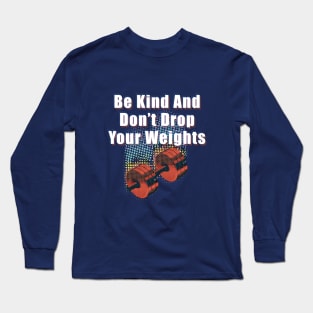 Be Kind And Don't Drop Your Weights Long Sleeve T-Shirt